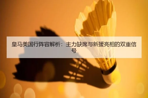 皇马美国行阵容解析：主力缺席与新援亮相的双重信号